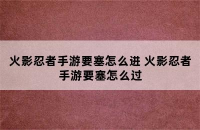 火影忍者手游要塞怎么进 火影忍者手游要塞怎么过